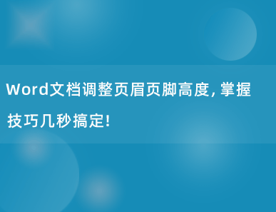 Word文档调整页眉页脚高度，掌握技巧几秒搞定！